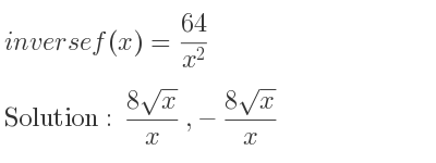 The inverse of f(x)=(64)/(x^2) is (8sqrt(x))/x ,-(8sqrt(x))/x